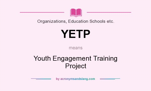 What does YETP mean? It stands for Youth Engagement Training Project