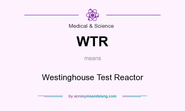 What does WTR mean? It stands for Westinghouse Test Reactor