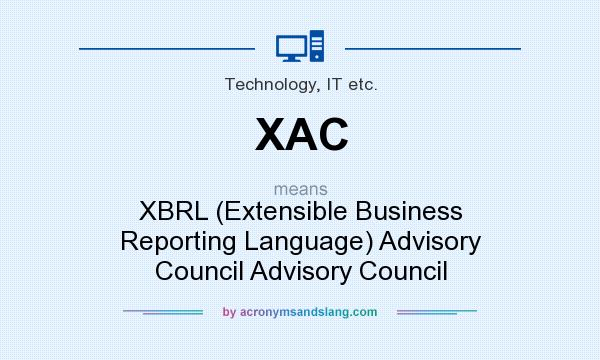 What does XAC mean? It stands for XBRL (Extensible Business Reporting Language) Advisory Council Advisory Council