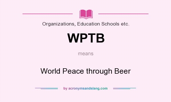 What does WPTB mean? It stands for World Peace through Beer