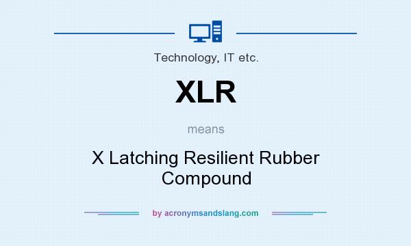 What does XLR mean? It stands for X Latching Resilient Rubber Compound