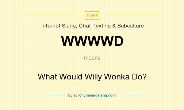 What does WWWWD mean? It stands for What Would Willy Wonka Do?