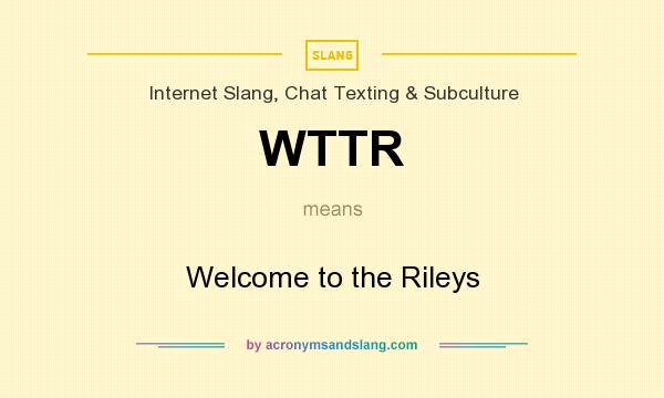 What does WTTR mean? It stands for Welcome to the Rileys