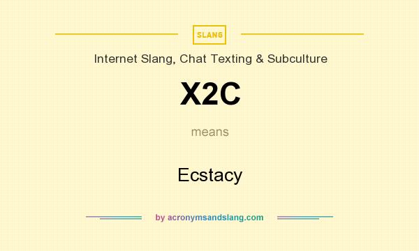 What does X2C mean? It stands for Ecstacy