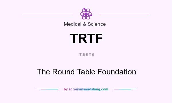 What does TRTF mean? It stands for The Round Table Foundation