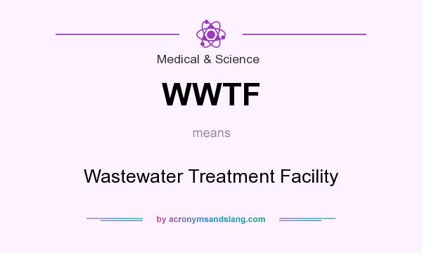 What does WWTF mean? It stands for Wastewater Treatment Facility
