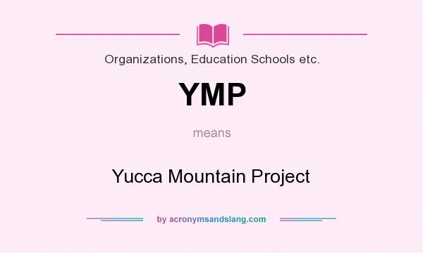 What does YMP mean? It stands for Yucca Mountain Project