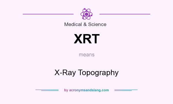 What does XRT mean? It stands for X-Ray Topography