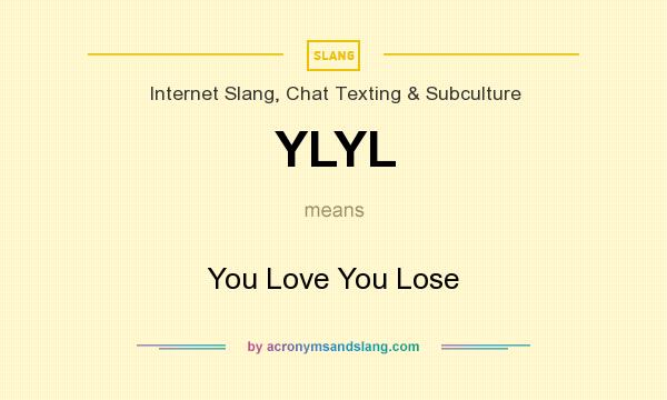What does YLYL mean? It stands for You Love You Lose