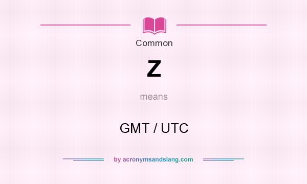What does Z mean? It stands for GMT / UTC
