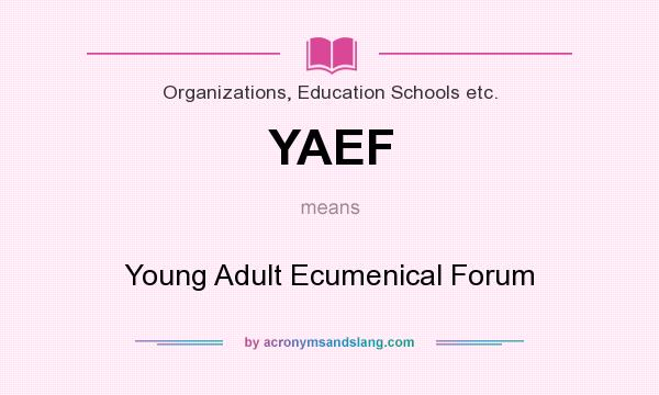 What does YAEF mean? It stands for Young Adult Ecumenical Forum