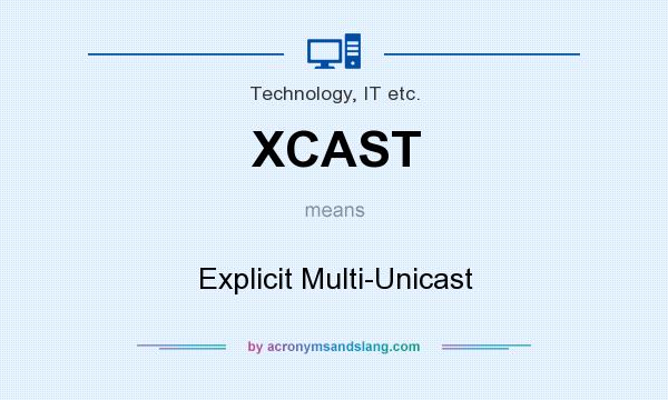What does XCAST mean? It stands for Explicit Multi-Unicast