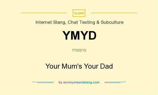 What does YMYD mean? It stands for Your Mum`s Your Dad