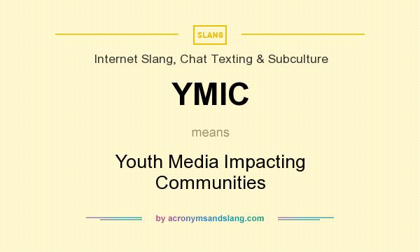 What does YMIC mean? It stands for Youth Media Impacting Communities