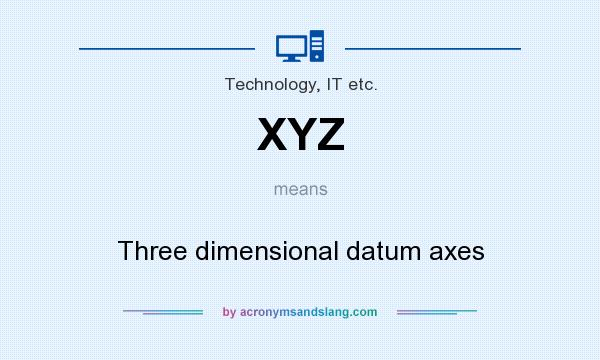 What does XYZ mean? It stands for Three dimensional datum axes