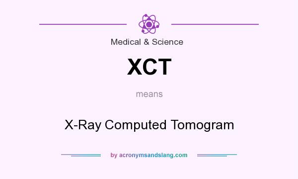 What does XCT mean? It stands for X-Ray Computed Tomogram