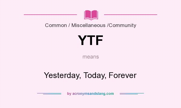 What does YTF mean? It stands for Yesterday, Today, Forever