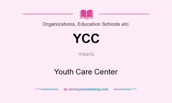 What does YCC mean? It stands for Youth Care Center