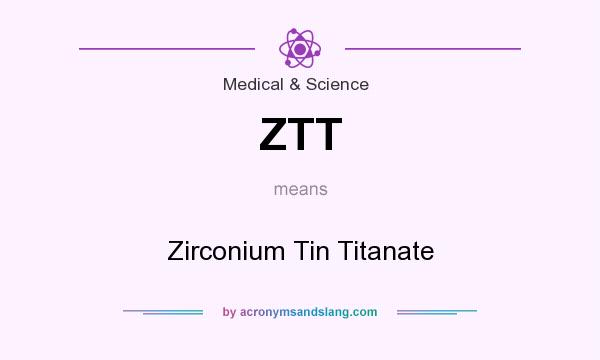 What does ZTT mean? It stands for Zirconium Tin Titanate
