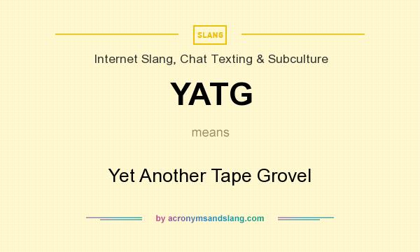 What does YATG mean? It stands for Yet Another Tape Grovel