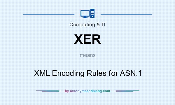 What does XER mean? It stands for XML Encoding Rules for ASN.1