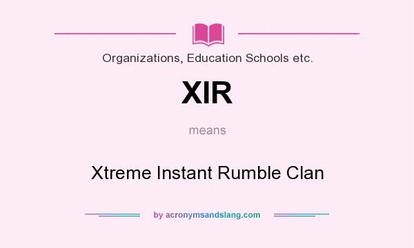 What does XIR mean? It stands for Xtreme Instant Rumble Clan