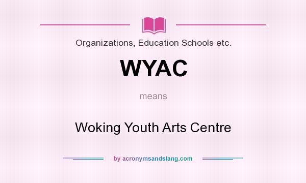 What does WYAC mean? It stands for Woking Youth Arts Centre