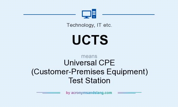 What does UCTS mean? It stands for Universal CPE (Customer-Premises Equipment) Test Station