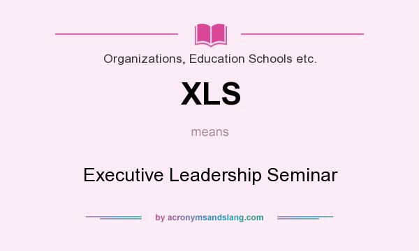 What does XLS mean? It stands for Executive Leadership Seminar