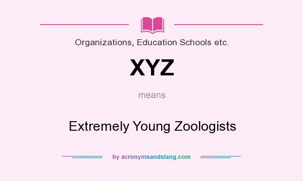 What does XYZ mean? It stands for Extremely Young Zoologists