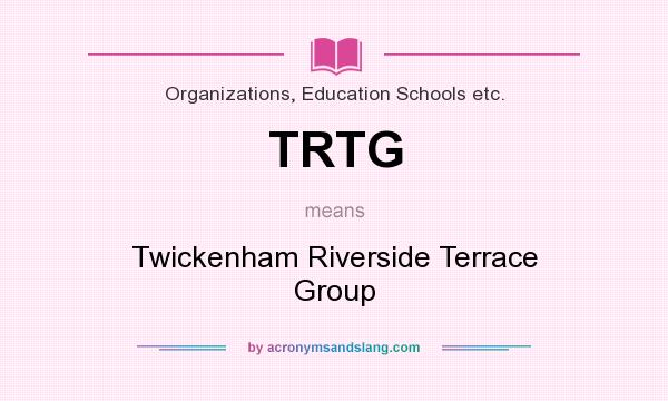 What does TRTG mean? It stands for Twickenham Riverside Terrace Group