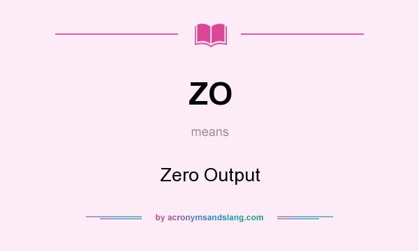 What does ZO mean? It stands for Zero Output
