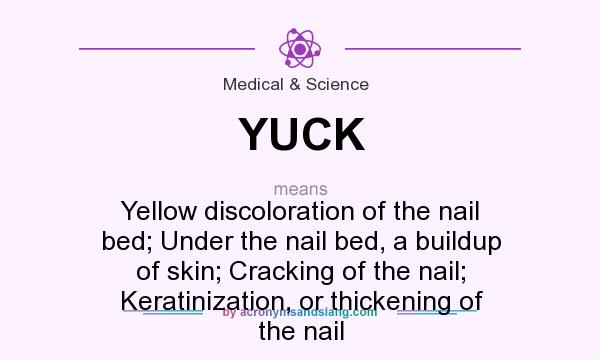 What does YUCK mean? It stands for Yellow discoloration of the nail bed; Under the nail bed, a buildup of skin; Cracking of the nail; Keratinization, or thickening of the nail