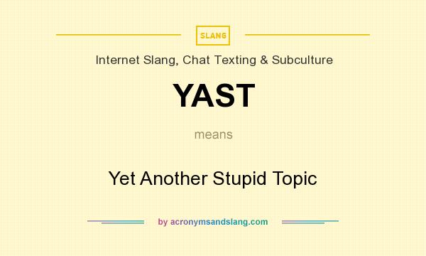 What does YAST mean? It stands for Yet Another Stupid Topic