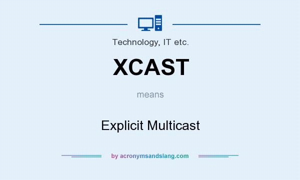What does XCAST mean? It stands for Explicit Multicast