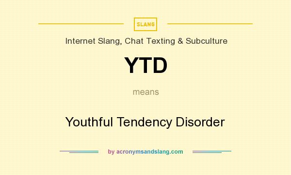 What does YTD mean? It stands for Youthful Tendency Disorder