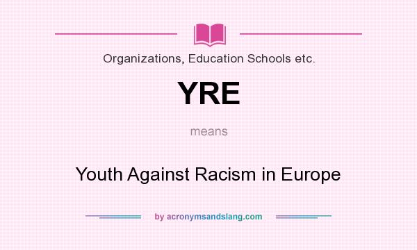 What does YRE mean? It stands for Youth Against Racism in Europe