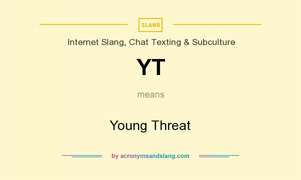 What does YT mean? It stands for Young Threat