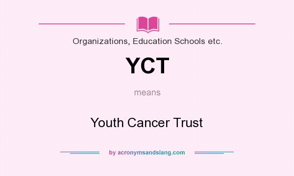 What does YCT mean? It stands for Youth Cancer Trust