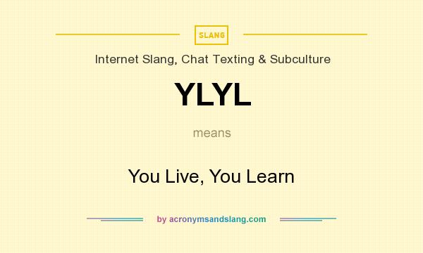 What does YLYL mean? It stands for You Live, You Learn