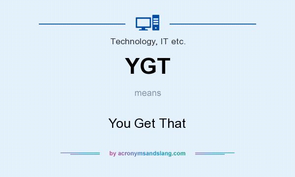 What does YGT mean? It stands for You Get That