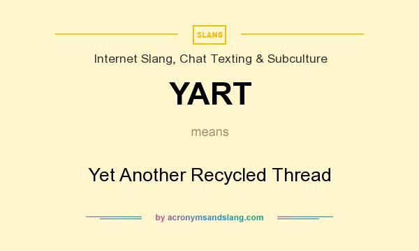 What does YART mean? It stands for Yet Another Recycled Thread