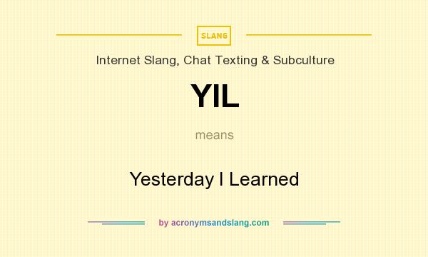 What does YIL mean? It stands for Yesterday I Learned