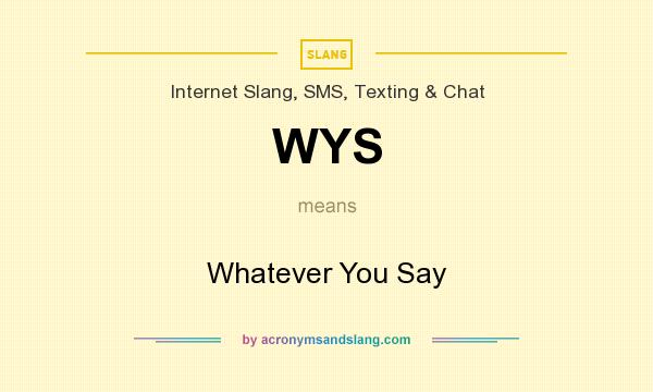 What does WYS mean? It stands for Whatever You Say