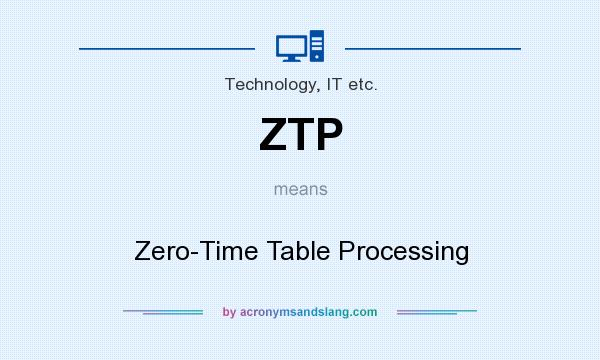 What does ZTP mean? It stands for Zero-Time Table Processing