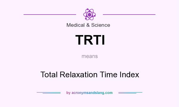 What does TRTI mean? It stands for Total Relaxation Time Index