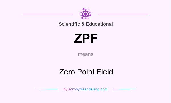 What does ZPF mean? It stands for Zero Point Field