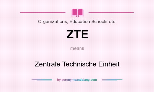 What does ZTE mean? It stands for Zentrale Technische Einheit