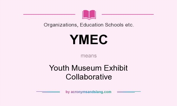 What does YMEC mean? It stands for Youth Museum Exhibit Collaborative