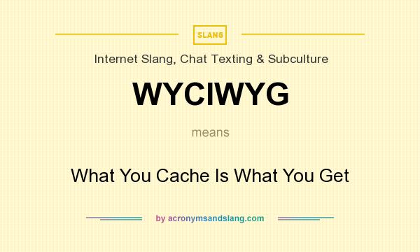What does WYCIWYG mean? It stands for What You Cache Is What You Get